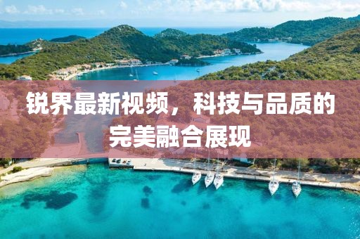 锐界最新视频，科技与品质的完美融合展现