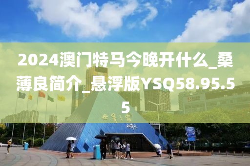 2024澳门特马今晚开什么_桑薄良简介_悬浮版YSQ58.95.55