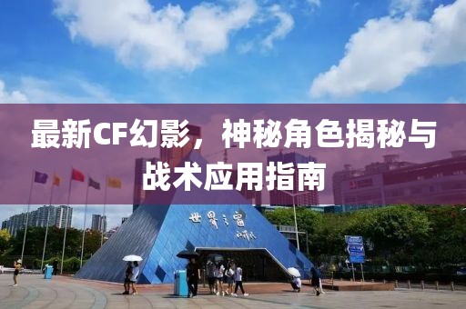最新CF幻影，神秘角色揭秘与战术应用指南