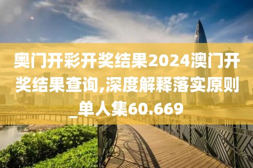 奥门开彩开奖结果2024澳门开奖结果查询,深度解释落实原则_单人集60.669