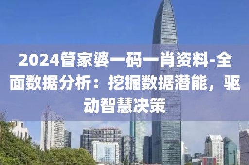 2024管家婆一码一肖资料-全面数据分析：挖掘数据潜能，驱动智慧决策