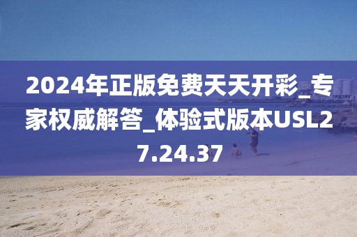 2024年正版免费天天开彩_专家权威解答_体验式版本USL27.24.37