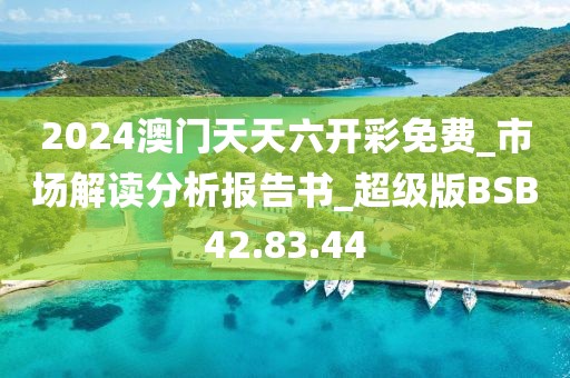 2024澳门天天六开彩免费_市场解读分析报告书_超级版BSB42.83.44