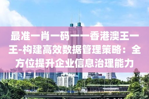 最准一肖一码一一香港澳王一王-构建高效数据管理策略：全方位提升企业信息治理能力
