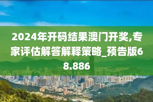 2024年开码结果澳门开奖,专家评估解答解释策略_预告版68.886