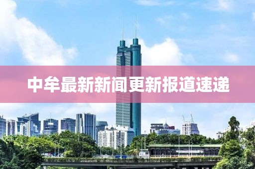 中牟最新新闻更新报道速递