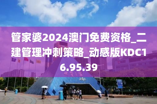 管家婆2024澳门免费资格_二建管理冲刺策略_动感版KDC16.95.39