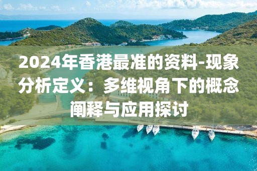 2024年香港最准的资料-现象分析定义：多维视角下的概念阐释与应用探讨