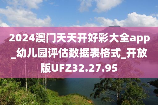 2024澳门天天开好彩大全app_幼儿园评估数据表格式_开放版UFZ32.27.95