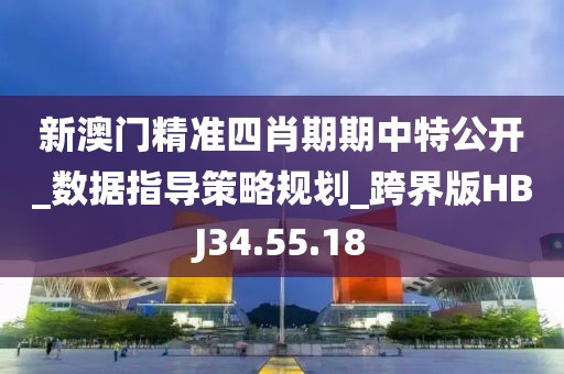 新澳门精准四肖期期中特公开_数据指导策略规划_跨界版HBJ34.55.18