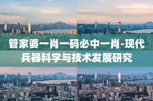 管家婆一肖一码必中一肖-现代兵器科学与技术发展研究