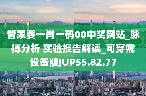 管家婆一肖一码00中奖网站_脉搏分析 实验报告解读_可穿戴设备版JUP55.82.77