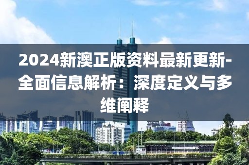 2024新澳正版资料最新更新-全面信息解析：深度定义与多维阐释