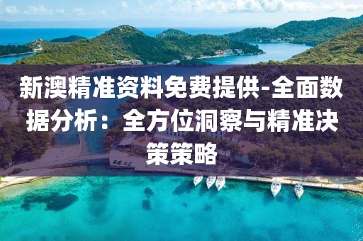 新澳精准资料免费提供-全面数据分析：全方位洞察与精准决策策略