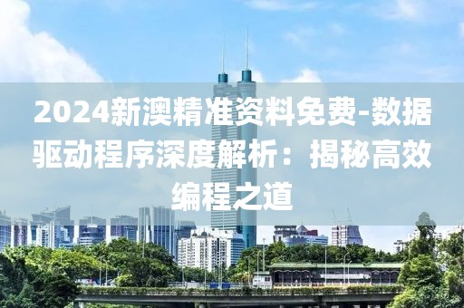 2024新澳精准资料免费-数据驱动程序深度解析：揭秘高效编程之道