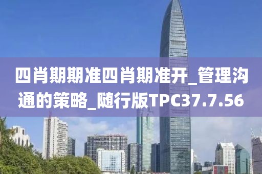 四肖期期准四肖期准开_管理沟通的策略_随行版TPC37.7.56