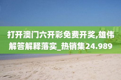 打开澳门六开彩免费开奖,雄伟解答解释落实_热销集24.989