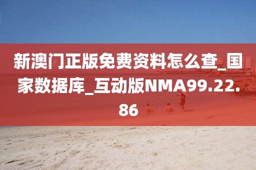 新澳门正版免费资料怎么查_国家数据库_互动版NMA99.22.86
