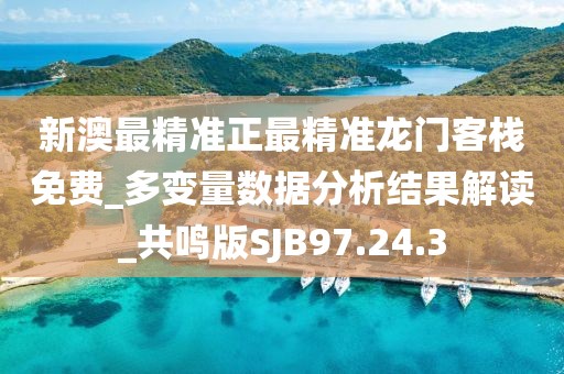 新澳最精准正最精准龙门客栈免费_多变量数据分析结果解读_共鸣版SJB97.24.3