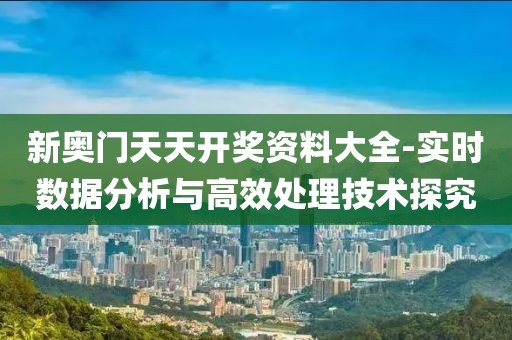 新奥门天天开奖资料大全-实时数据分析与高效处理技术探究