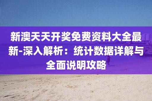 新澳天天开奖免费资料大全最新-深入解析：统计数据详解与全面说明攻略