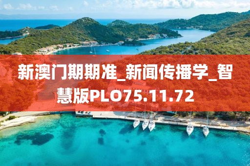 新澳门期期准_新闻传播学_智慧版PLO75.11.72