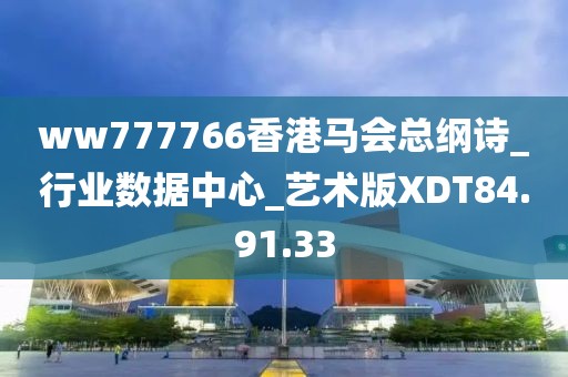 ww777766香港马会总纲诗_行业数据中心_艺术版XDT84.91.33
