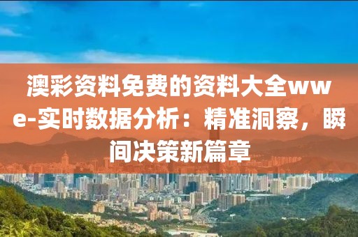 澳彩资料免费的资料大全wwe-实时数据分析：精准洞察，瞬间决策新篇章