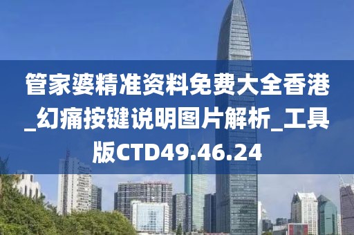 管家婆精准资料免费大全香港_幻痛按键说明图片解析_工具版CTD49.46.24