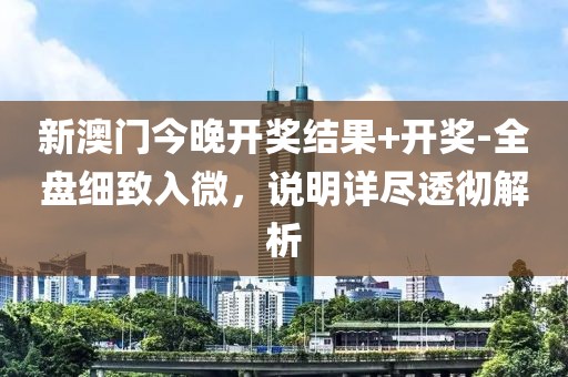 新澳门今晚开奖结果+开奖-全盘细致入微，说明详尽透彻解析
