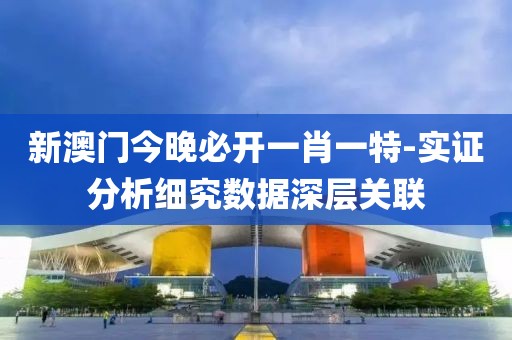 新澳门今晚必开一肖一特-实证分析细究数据深层关联