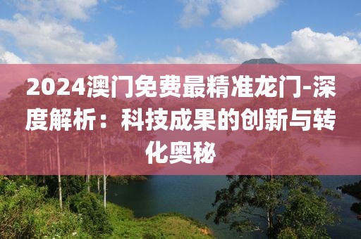 2024澳门免费最精准龙门-深度解析：科技成果的创新与转化奥秘