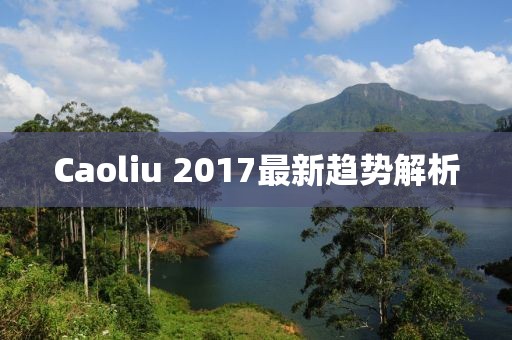 Caoliu 2017最新趋势解析