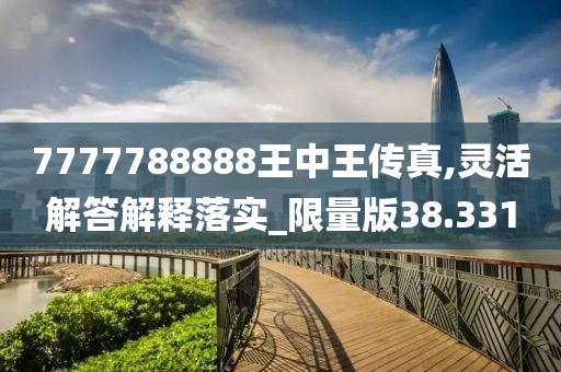 7777788888王中王传真,灵活解答解释落实_限量版38.331