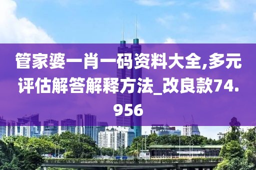 管家婆一肖一码资料大全,多元评估解答解释方法_改良款74.956