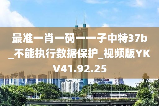 最准一肖一码一一子中特37b_不能执行数据保护_视频版YKV41.92.25