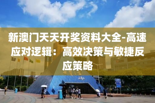 新澳门天天开奖资料大全-高速应对逻辑：高效决策与敏捷反应策略