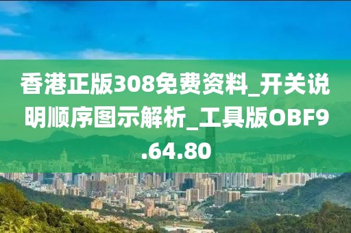 香港正版308免费资料_开关说明顺序图示解析_工具版OBF9.64.80