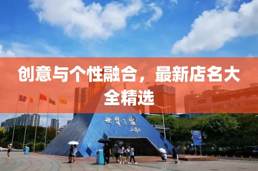 创意与个性融合，最新店名大全精选