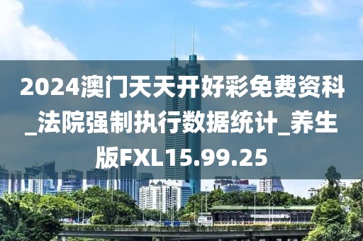 2024澳门天天开好彩免费资科_法院强制执行数据统计_养生版FXL15.99.25