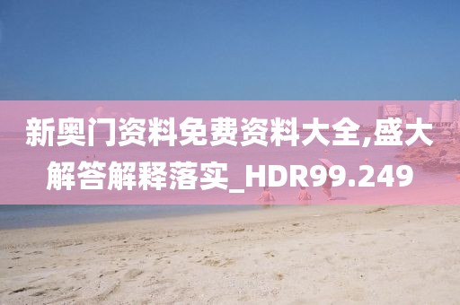 新奥门资料免费资料大全,盛大解答解释落实_HDR99.249