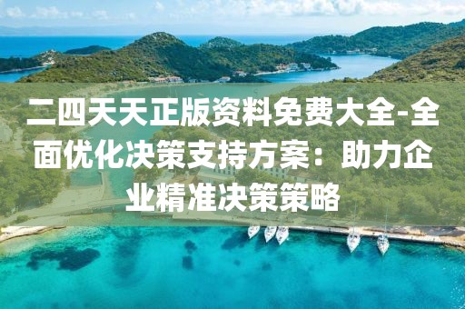 二四天天正版资料免费大全-全面优化决策支持方案：助力企业精准决策策略