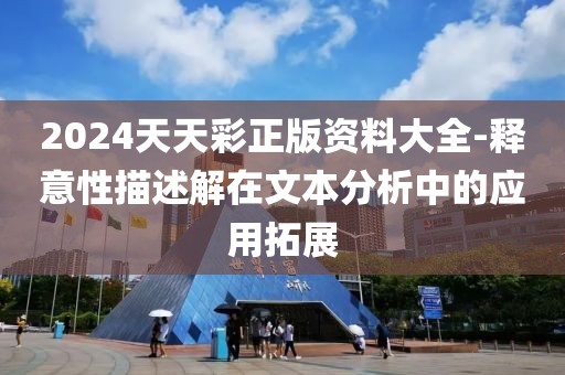 2024天天彩正版资料大全-释意性描述解在文本分析中的应用拓展