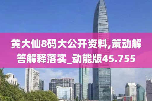 黄大仙8码大公开资料,策动解答解释落实_动能版45.755