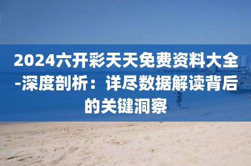 2024六开彩天天免费资料大全-深度剖析：详尽数据解读背后的关键洞察