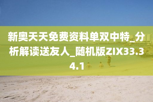 新奥天天免费资料单双中特_分析解读送友人_随机版ZIX33.34.1