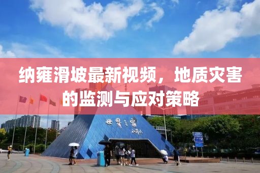 纳雍滑坡最新视频，地质灾害的监测与应对策略