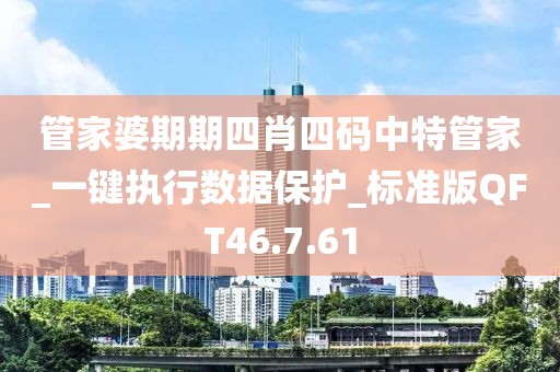 管家婆期期四肖四码中特管家_一键执行数据保护_标准版QFT46.7.61