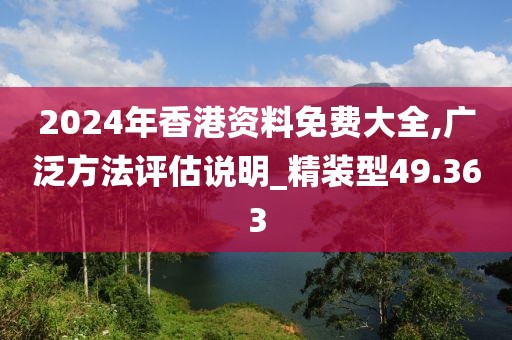 2024年香港资料免费大全,广泛方法评估说明_精装型49.363
