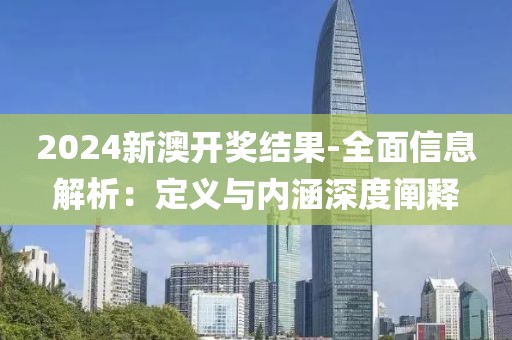 2024新澳开奖结果-全面信息解析：定义与内涵深度阐释